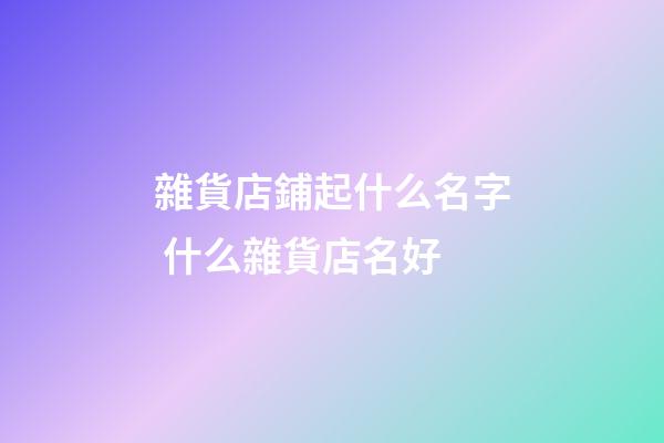 雜貨店鋪起什么名字 什么雜貨店名好-第1張-店鋪起名-玄機派